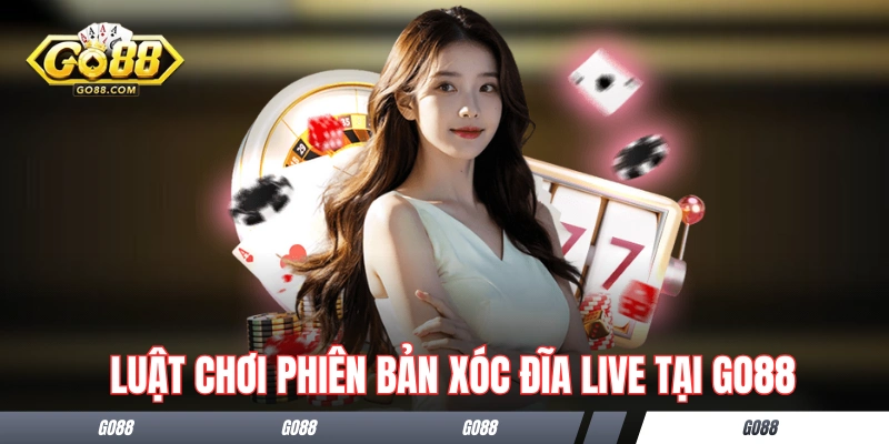 Live Xóc Đĩa - Cảm Nhận Không Khí Của Sòng Bài Thực Thụ 3 Luật chơi phiên bản xóc đĩa live tại GO88