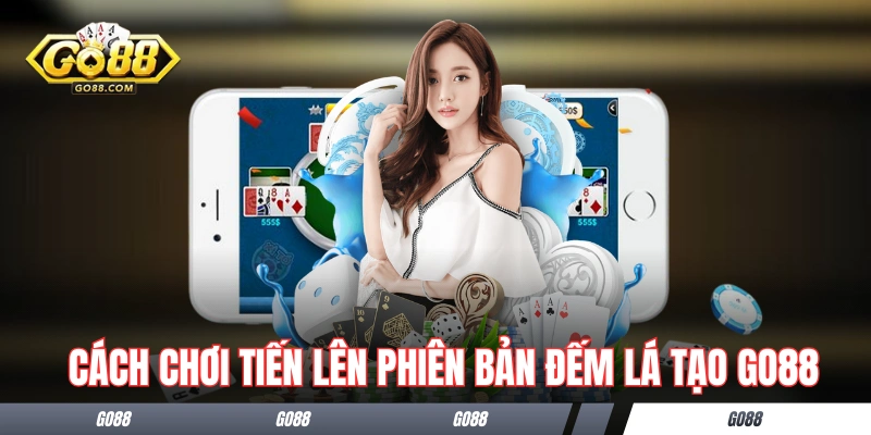 Tiến Lên Đếm Lá - Cẩm Nang Hướng Dẫn Dành Cho Newbie GO88 2 Cách chơi Tiến Lên phiên bản Đếm Lá tạo GO88